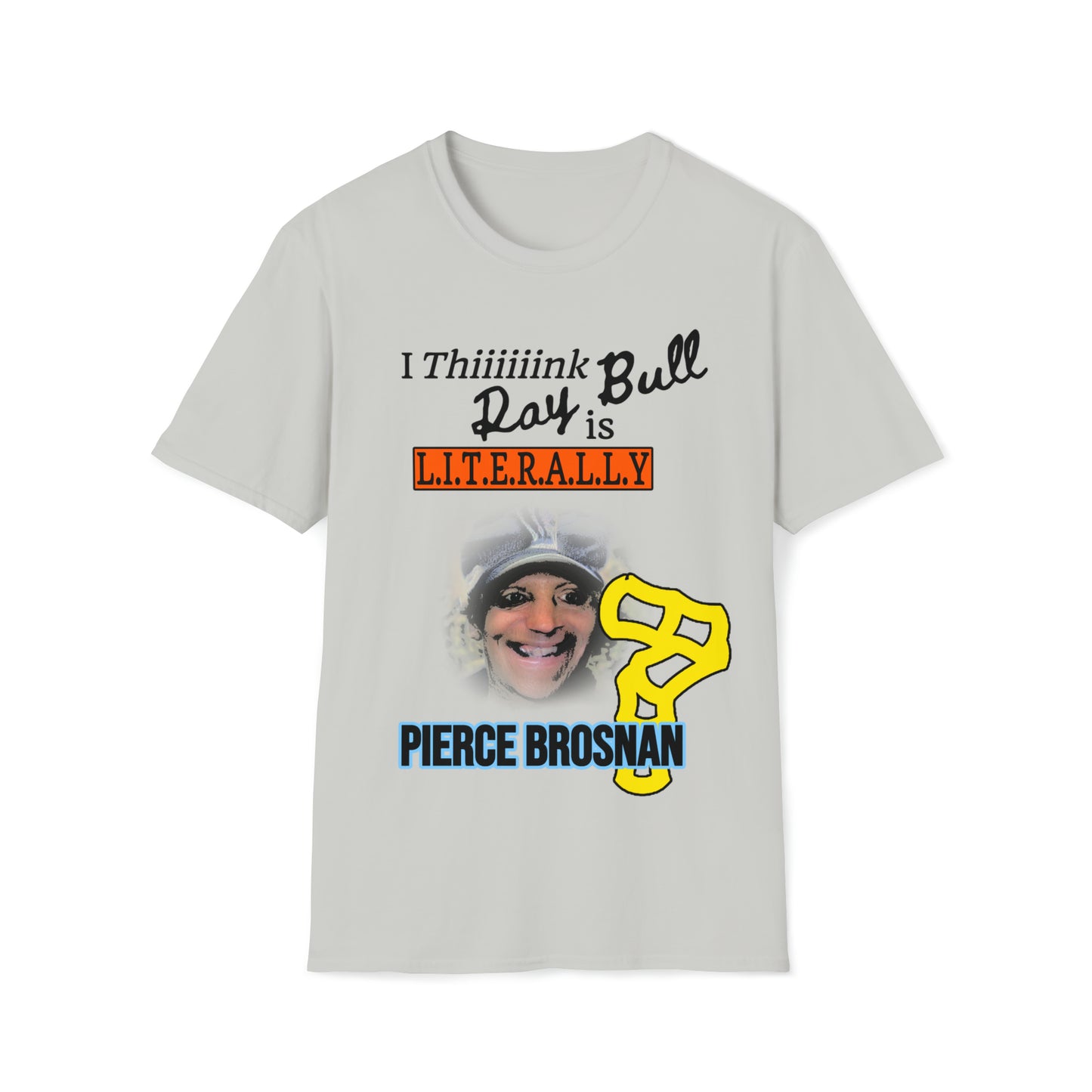 'I Thiiiiiink Ray Bull is L.I.T.E.R.A.L.L.Y. PIERCE BROSNAN' TEE