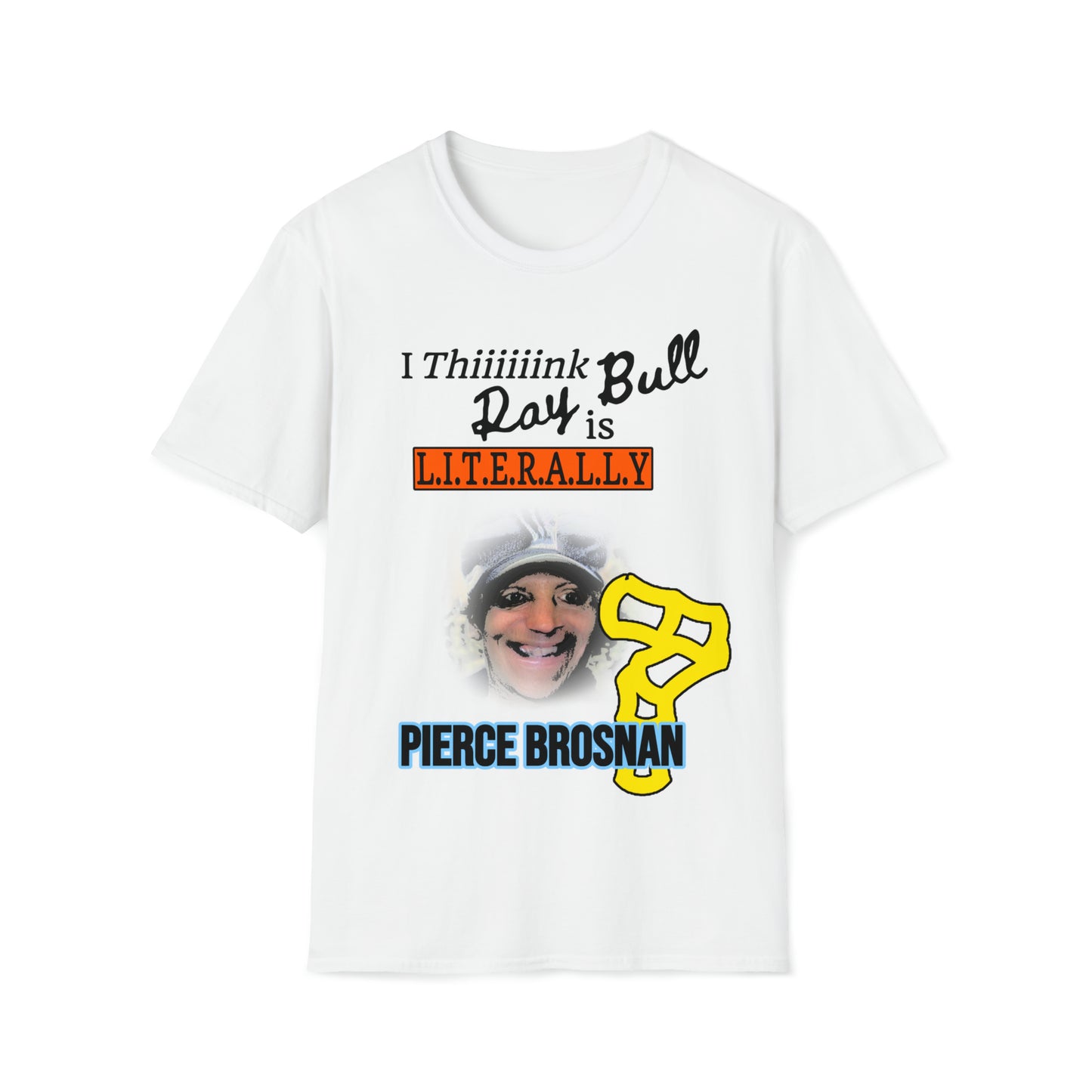 'I Thiiiiiink Ray Bull is L.I.T.E.R.A.L.L.Y. PIERCE BROSNAN' TEE