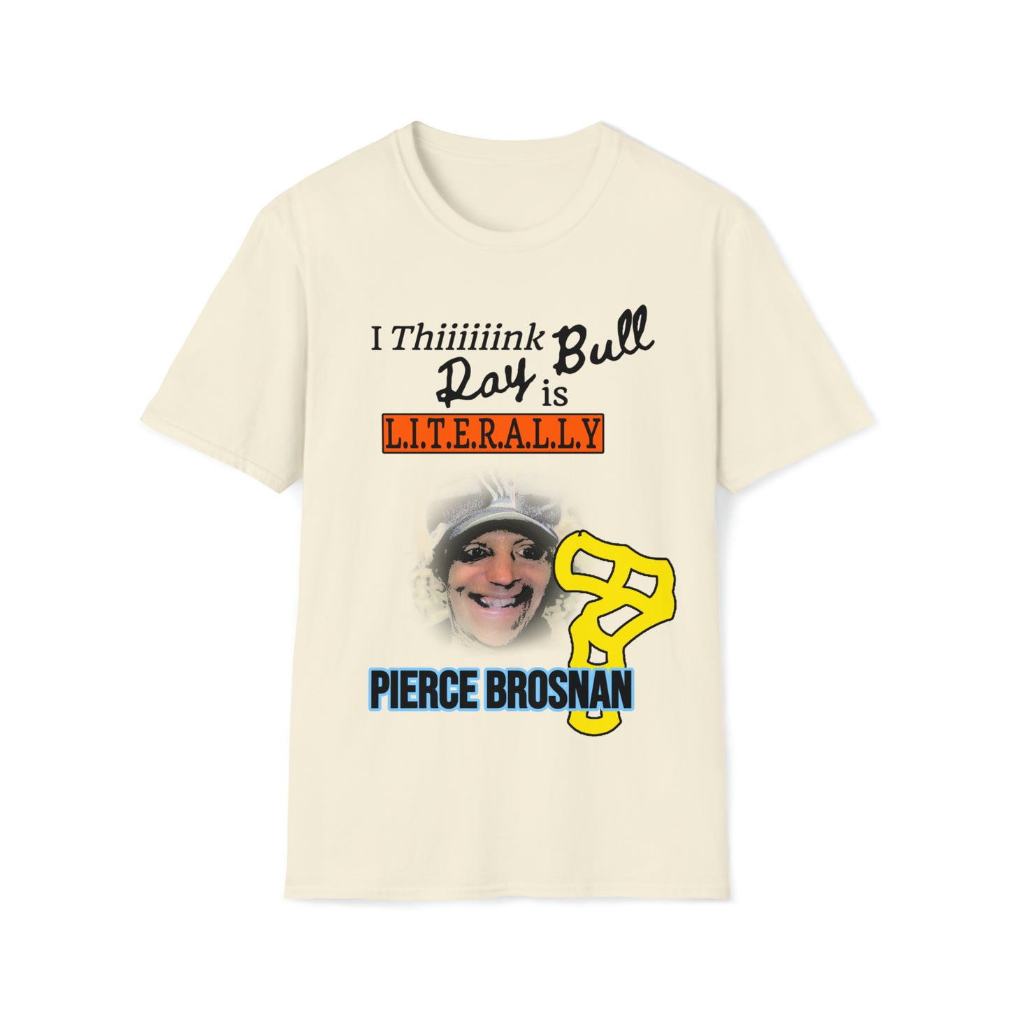 'I Thiiiiiink Ray Bull is L.I.T.E.R.A.L.L.Y. PIERCE BROSNAN' TEE